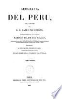 Geografía del Perú, obra póstuma del D.Mateo Paz Soldan, correg. y aument. por su hermano Mariano Felipe Paz Soldan, vocal de la Ilma. Corte ... Londres