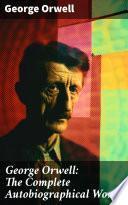 George Orwell: The Complete Autobiographical Works