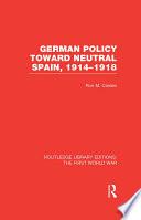German Policy Toward Neutral Spain, 1914-1918 (RLE The First World War)