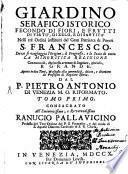 Giardino Serafico Istorico Fecondo Di Fiori, E Frutti Di Virtù, Di Zelo, E Di Santità Nelli trè Ordini instituiti dal Gran Patriarca de Poveri S. Francesco