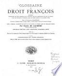 Glossaire du droit françois contenant l'explication des mots difficiles qui se trouvent dans les ordonnancer des roys de France, dans les coustumes du royaume, dans les anciens ?? et les anciens titres par François Ragǔenǔ Revu, corrigè ... par Eǔsèbe de Laǔrière ... Nouvelle édition ... précédée d'un Essai sǔr les origines du Droit français depuis les Celtes jusqu'à la rédaction officiélle des Coutumes et suivie du glossaire di code féodal publiée par L. Favre