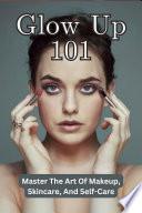 Glow Up 101: Master The Art Of Makeup, Skincare, And Self-Care