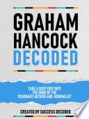 Graham Hancock Decoded - Take A Deep Dive Into The Mind Of The Visionary Author And Journalist