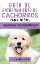 Guía de Entrenamiento de Cachorros Para Niños: Cómo Entrenar a Tu Perro o Cachorro para Niños, Siguiendo una Guía para Principiantes Paso a Paso: Incl