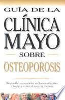 Guia de la Clinica Mayo sobre Osteoporosis/ Mayo Clinic On Osteosporosis