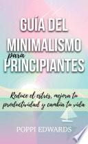 Guía del minimalismo para principiantes: Reduce el estrés, mejora tu productividad y cambia tu vida