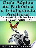 Guía Rápida De Robótica E Inteligencia Artificial: Sobreviviendo A La Revolución De La Automatización
