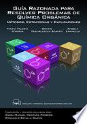 Guía Razonada para Resolver Problemas de Química Orgánica. Métodos, Estrategias y Explicaciones