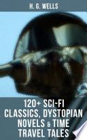 H. G. WELLS: 120+ Sci-Fi Classics, Dystopian Novels & Time Travel Tales