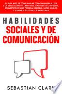 Habilidades Sociales Y De Comunicación: El sutil arte de cómo hablar con cualquiera y leer a la gente como un libro para aumentar tu confianza, convertirte en una persona sociable, hacer amigos y lograr el éxito en tus relaciones