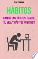 Hábitos: Cambie Sus Hábitos, Cambie Su Vida Y Hábitos Positivos
