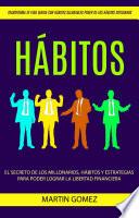 Hábitos: El secreto de los millonarios, hábitos y estrategias para poder lograr la libertad financiera (Transforma tu Vida Diaria con Hábitos Saludables Poder de los Hábitos Cotidianos)