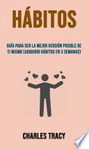 Hábitos: Guía Para Ser La Mejor Versión Posible De Ti Mismo (Adquirir Hábitos En 3 Semanas)