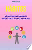 Hábitos: Prácticas Poderosas Para Doblar Y Reforzar Técnicas Para Resolver Problemas