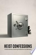 Heist Confessions: Inside Stories of Daring Robberies and Betrayal