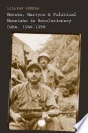 Heroes, Martyrs, and Political Messiahs in Revolutionary Cuba, 1946-1958