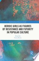 Heroic Girls as Figures of Resistance and Futurity in Popular Culture