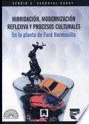 Hibridacíon, modernizacíon reflexiva y procesos culturales en la planta de Ford Hermosillo