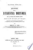 Higiene publica. Apuntes sobre la estadistica mortuoria de la ciuadad de Buenos Aires des de elano 1869 hasta 1877 inclusive etc