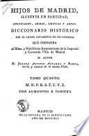 Hijos de Madrid, ilustres en santitad dignidades, armas, ciencias y artes. Diccionario historico por el orden alfabetico de sus nombres ... su autor D. Joseph Antonio Alvarez y Baena ... Tomo primero (-quarto)