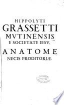 Hippolyti Grassetti mutinensis e Societate Iesu, Anatome necis proditoriae, continens accuratam inspectionem eorum omnium, quae ad Homicidij Proditorij fabricam spectant ...