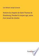 Histoire du chapitre de Saint-Thomas de Strasbourg; Pendant le moyen age, suivie d'un recueil de chartes