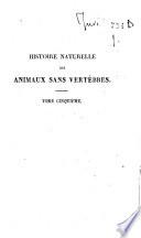 Histoire naturelle des animaux sans vertebres, presentant les caracteres generaux et particuliers de ces animaux, leur distribution, leurs classes, leurs familles, leurs genres, et la citation des principales especes qui s'y rapportent