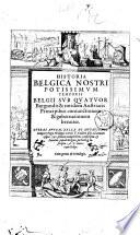 Historia Belgica nostri potissimum temporis, Belgii sub quatuor Burgundis & totidem Austriacis Principibus coniunctionem ... breuiter: turbas autem bella et mutationes tempore Regis Philippi, Caroli 5. ... ad annum usque 1598 ... conscripta: & ... Inscripta A. E. Meterano Belga