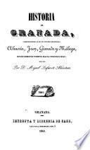 Historia de Granada, comprendiendo la de sus cuatro provincias Almeria, Jaen, Granada y Malaga, desde remotos tiempos hasta nuestras dias