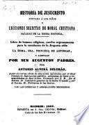 Historia de Jesucristo contada á los niños, y lecciones selectas de moral Cristiana sacadas de la misma historia. Libro de lectura religiosa, escrito expresamente para la enseñanza de la augusta niña la ... Princesa de Asturias, etc