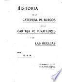 Historia de la Catedral de Burgos, de la Cartuja de Miraflores, y de Las Huelgas