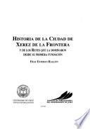 Historia de la ciudad de Xerez de la Frontera y de los reyes que la dominaron desde su primera fundación