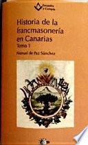 HISTORIA DE LA FRANCMASONERIA EN CANARIAS (1739-1936) TOMO 1