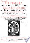 Historia de la ilustre, y leal Villa de Orche, señora de si misma, con todas las prerrogativas del Señorío y vasallaje