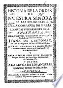 Historia de la Orden de Nuestra Señora de las religiosas de la Compañia de Maria, llamadas vulgarmente de la Enseñanza ; vida, virtudes, y milagros de su santa Fundadora, la Venerable Madre Juana de Lestonac,... que a instancias de la R. Madre Maria Cecilia de Rocaberti escrivio en Español un Devoto de la misma Orden ; y saca a luz el Señor Felix Massiques, Receptor Inbilado del Santo Oficio del principado de Cathaluña, &c. Y dedica a la Reyna de Los Angeles, titular muy especial de dicha Orden