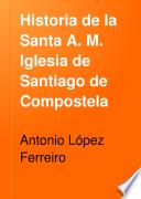 Historia de la Santa A. M. Iglesia de Santiago de Compostela