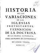 Historia de las variaciones de las Iglesias Protestantes, y Exposicion de la doctrina de la Iglesia Catholica, sobre los puntos de controversia ...