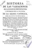 Historia de las variaciones de las Iglesias protestantes, y exposicion de la doctrina de la Iglesia Catolica sobre los puntos de controversia