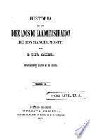 Historia de los diez años de la administracion de Don Manuel Montt