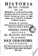 Historia de los Vandos de los Zegríes y Abencerrages Cavalleros moros de Granada y las Civiles Guerras que hurvo en ella hasta que il Rey Don Fernando el quinto la ganó Primera Parte dedicada al maximo orador de la Iglesia San Gerómúco