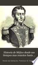 Historia de Méjico, desde sus tiempos mas remotos hasta nuestros dias; escrita en vista de todo lo que de irrecusable han dado á luz los mas caracterizados historiadores, y en virtud de documentos auténticos, no publicados todavía, tomados del Archivo nacional de Méjico, de las bibliotecas públicas, y de los preciosos manuscritos que hasta hace poco, existian en las de los conventos de aquel pais