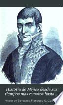 Historia de Méjico, desde sus tiempos mas remotos hasta nuestros dias; escrita en vista de todo lo que de irrecusable han dado á luz los mas caracterizados historiadores, y en virtud de documentos auténticos, no publicados todavía, tomados del Archivo nacional de Méjico, de las bibliotecas públicas, y de los preciosos manuscritos que hasta hace poco, existian en las de los conventos de aquel pais