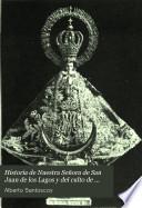 Historia de nuestra señora de San Juan de los Lagos, y del culto de esta milagrosa imagen