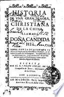 HISTORIA DE VNA GRAN SENORA, CHRISTIANA DE LA CHINA, LLAMADA DOÑA CANDIDA HIù. DONDE, CON LA OCASION QVE SE ofrece, se explican los vsos destos Pueblos, el establecimiento de la Religion, los procederes de los Missioneros, y los exercicios de piedad de los nuevos Christianos, y otras curiofidades, dignas de faberse