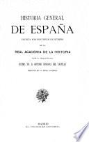 Historia general de España escrita por individuos de numero de la Real Academia de la Historia bajo la dirección del excmo