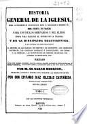 Historia general de la Iglesia desde la predicación de los apóstoles, hasta el pontificado de Gregorio XVI...