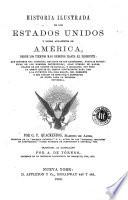 Historia ilustrada de los Estados Unidos y paises adyacentes de América, desde los tiempos más remotos hasta el presente ...