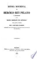 Historia monumental del heróico rey Pelayo y sucesores en el trono cristiano de Asturias: ilustrada, analizada y documentada