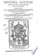 Historia natural de Cayo Plinio Segundo. Traducida por el licenciado Geronimo de Huerta, medico y familiar del santo oficio de la Inquisicion. Y ampliada por el mismo, con escolios y anotaciones, en que aclara lo escuro y dudoso, y añade lo no sabido hasta estos tiempos. Dedicada al catolico rey de las Españas y Indias don Felipe 4. nuestro señor