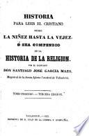 Historia paro leer el Cristiano desde la niñez hasta la vejez, ó sea compenio de la historia de la religion. ... Tercera edicion